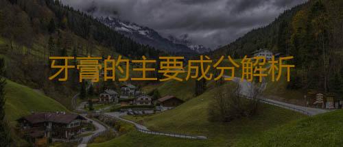 牙膏的主要成分解析